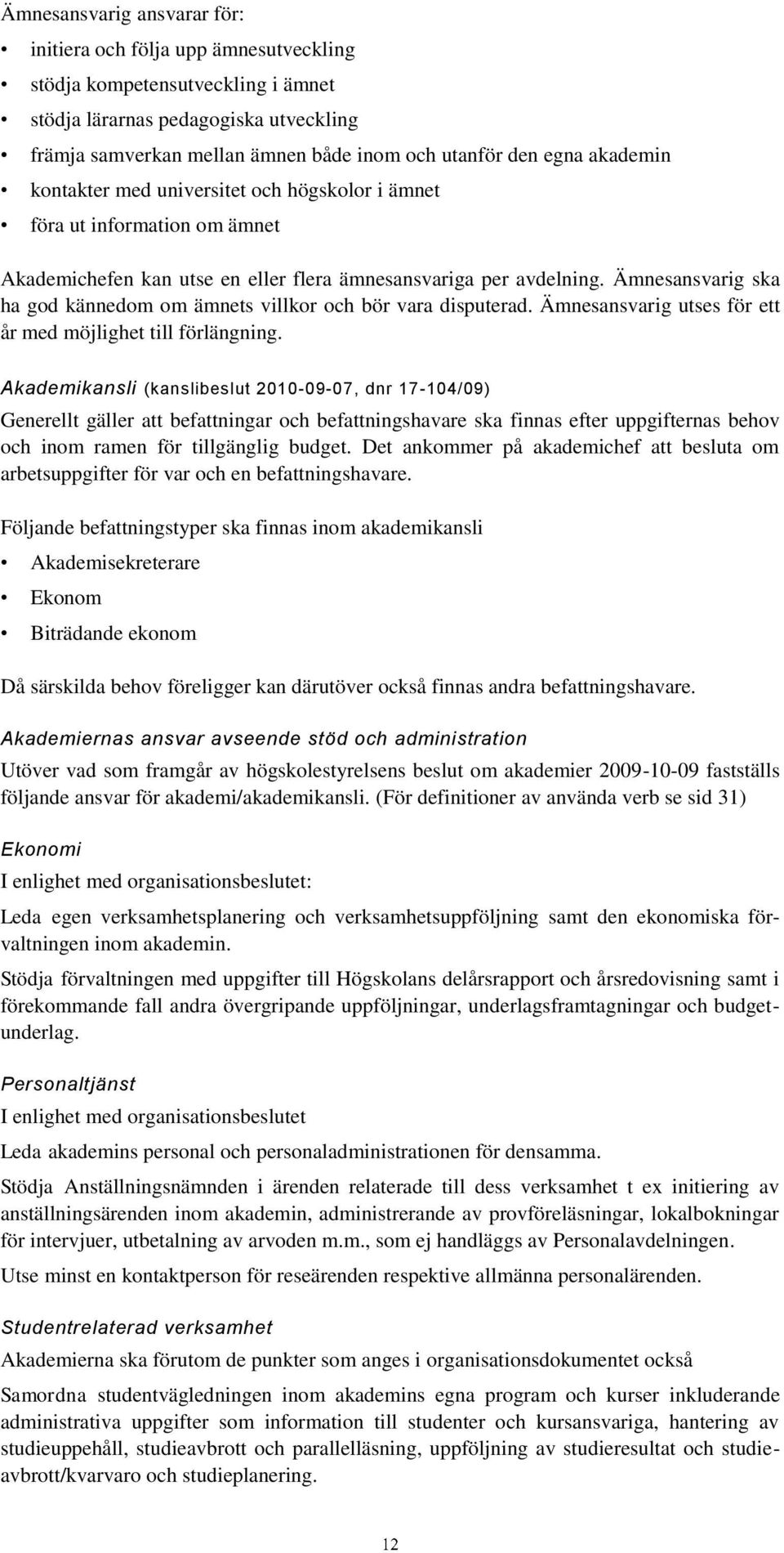 Ämnesansvarig ska ha god kännedom om ämnets villkor och bör vara disputerad. Ämnesansvarig utses för ett år med möjlighet till förlängning.