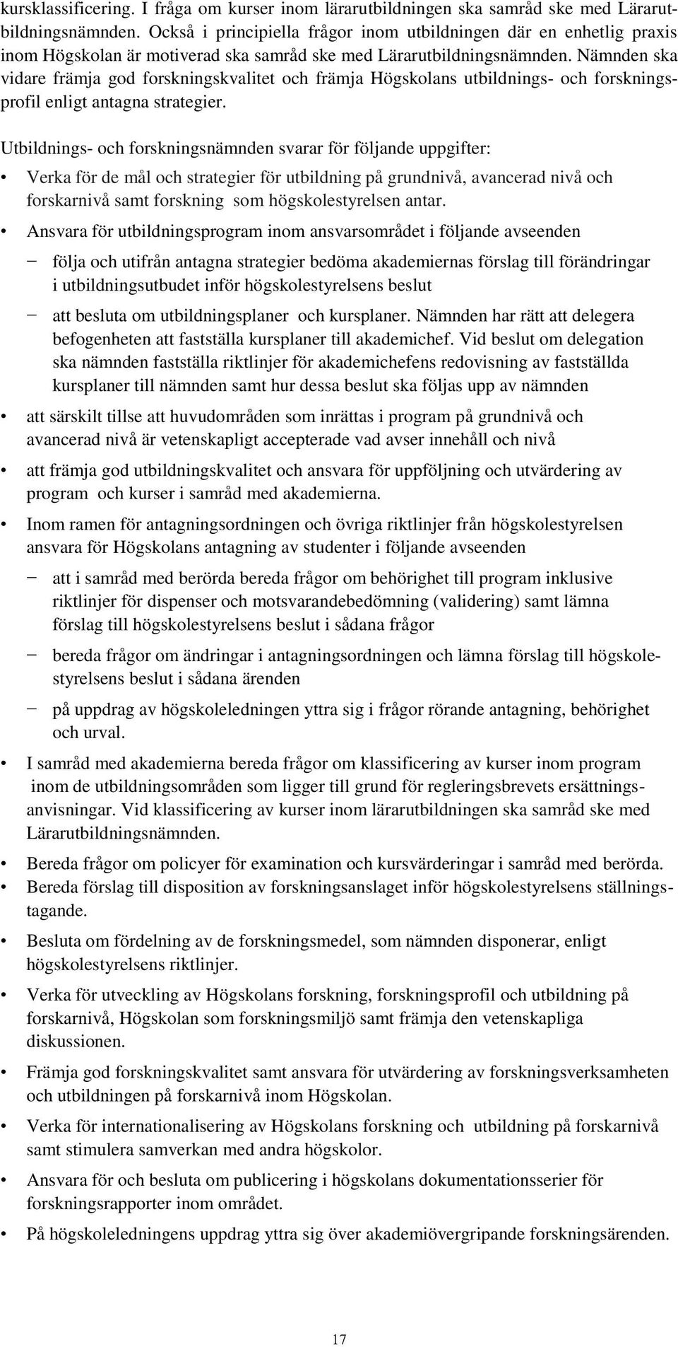 Nämnden ska vidare främja god forskningskvalitet och främja Högskolans utbildnings- och forskningsprofil enligt antagna strategier.