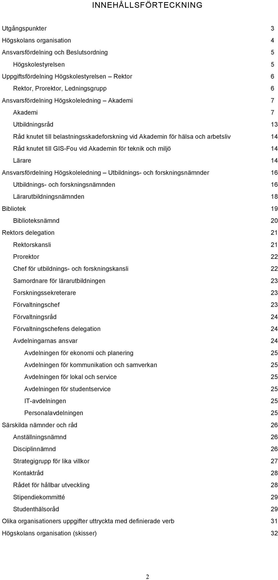 Akademin för teknik och miljö 14 Lärare 14 Ansvarsfördelning Högskoleledning Utbildnings- och forskningsnämnder 16 Utbildnings- och forskningsnämnden 16 Lärarutbildningsnämnden 18 Bibliotek 19