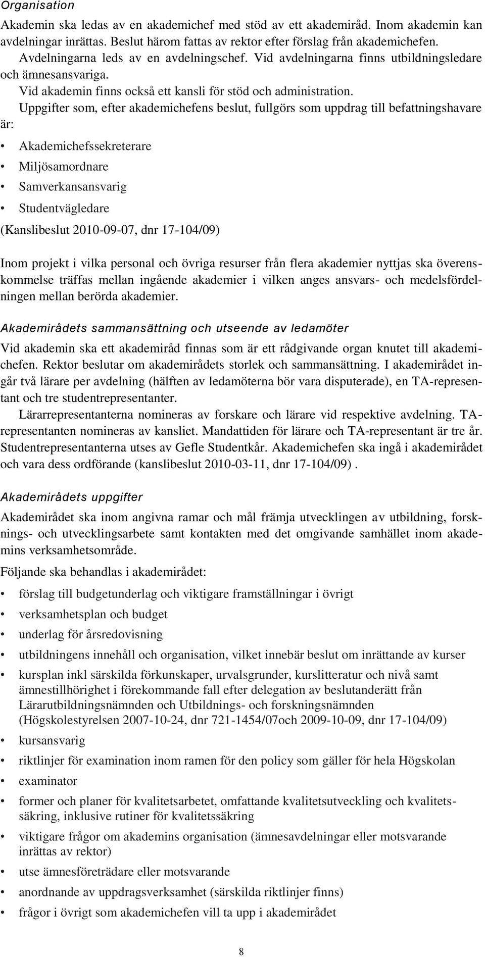 Uppgifter som, efter akademichefens beslut, fullgörs som uppdrag till befattningshavare är: Akademichefssekreterare Miljösamordnare Samverkansansvarig Studentvägledare (Kanslibeslut 2010-09-07, dnr