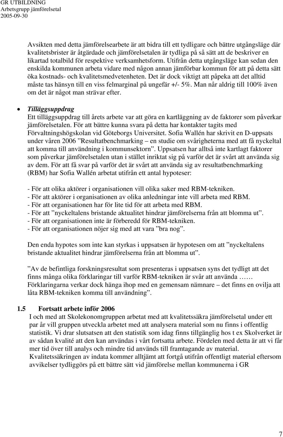 Utifrån detta utgångsläge kan sedan den enskilda kommunen arbeta vidare med någon annan jämförbar kommun för att på detta sätt öka kostnads- och kvalitetsmedvetenheten.