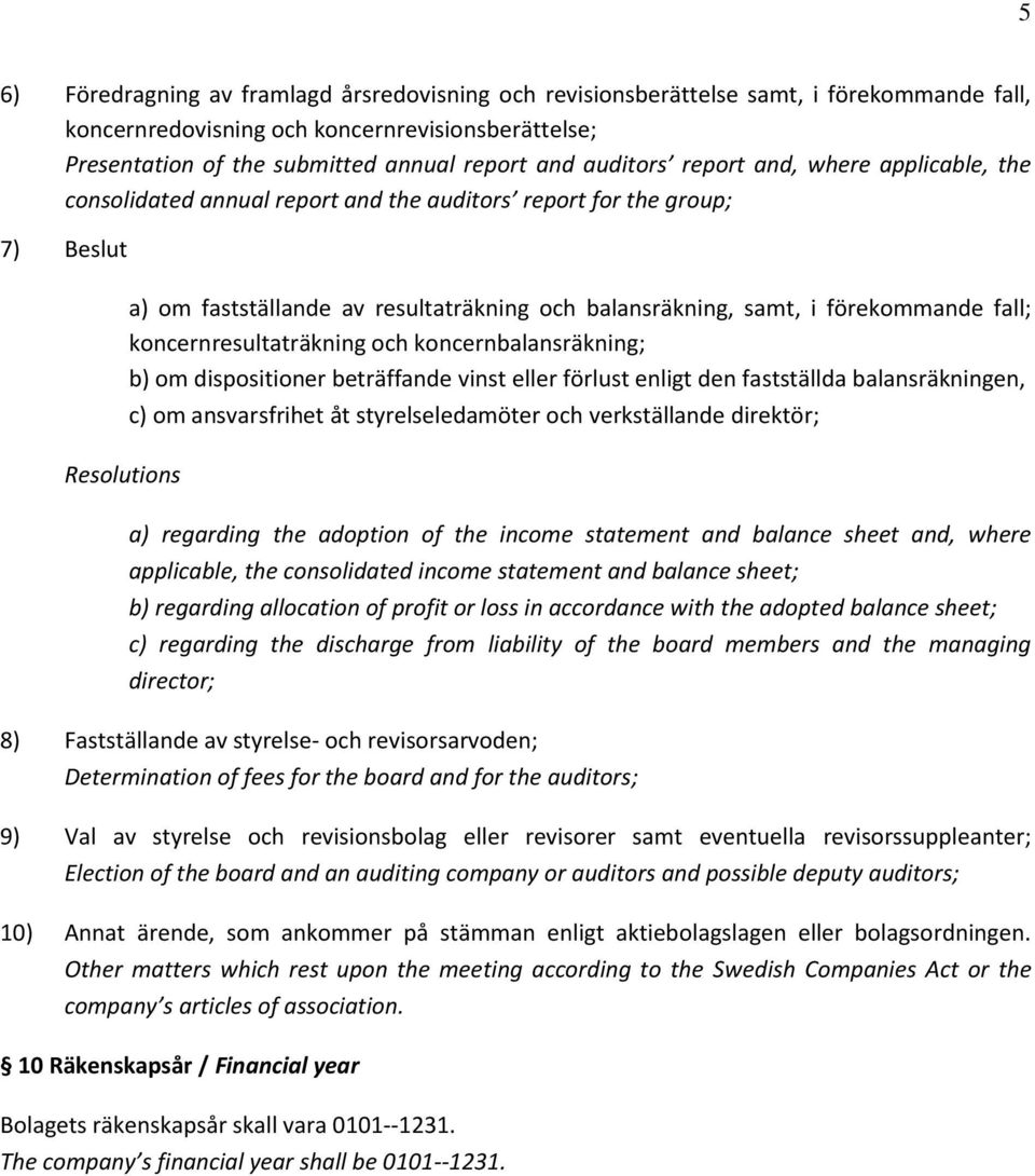 förekommande fall; koncernresultaträkning och koncernbalansräkning; b) om dispositioner beträffande vinst eller förlust enligt den fastställda balansräkningen, c) om ansvarsfrihet åt
