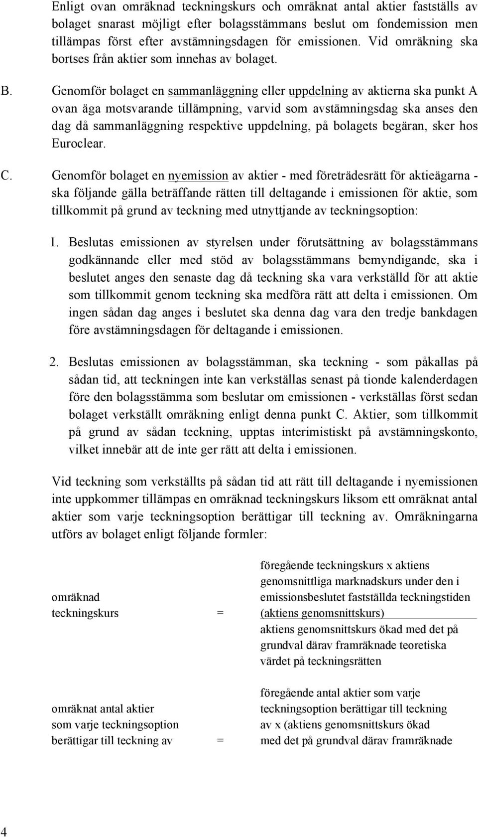 Genomför bolaget en sammanläggning eller uppdelning av aktierna ska punkt A ovan äga motsvarande tillämpning, varvid som avstämningsdag ska anses den dag då sammanläggning respektive uppdelning, på