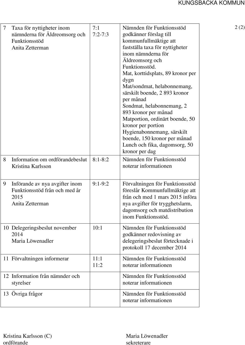 Mat, korttidsplats, 89 kronor per dygn Mat/sondmat, helabonnemang, särskilt boende, 2 893 kronor per månad Sondmat, helabonnemang, 2 893 kronor per månad Matportion, ordinärt boende, 50 kronor per