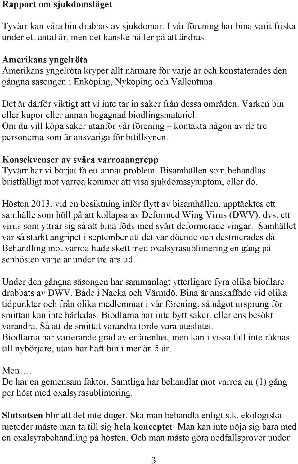 Det är därför viktigt att vi inte tar in saker från dessa områden. Varken bin eller kupor eller annan begagnad biodlingsmateriel.