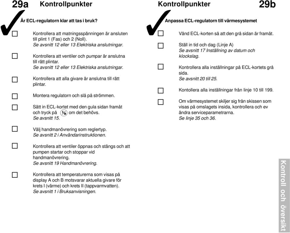 Montera regulatorn och slå på strömmen. Sätt in ECL-kortet med den gula sidan framåt och tryck på om det behövs. Se avsnitt 5.