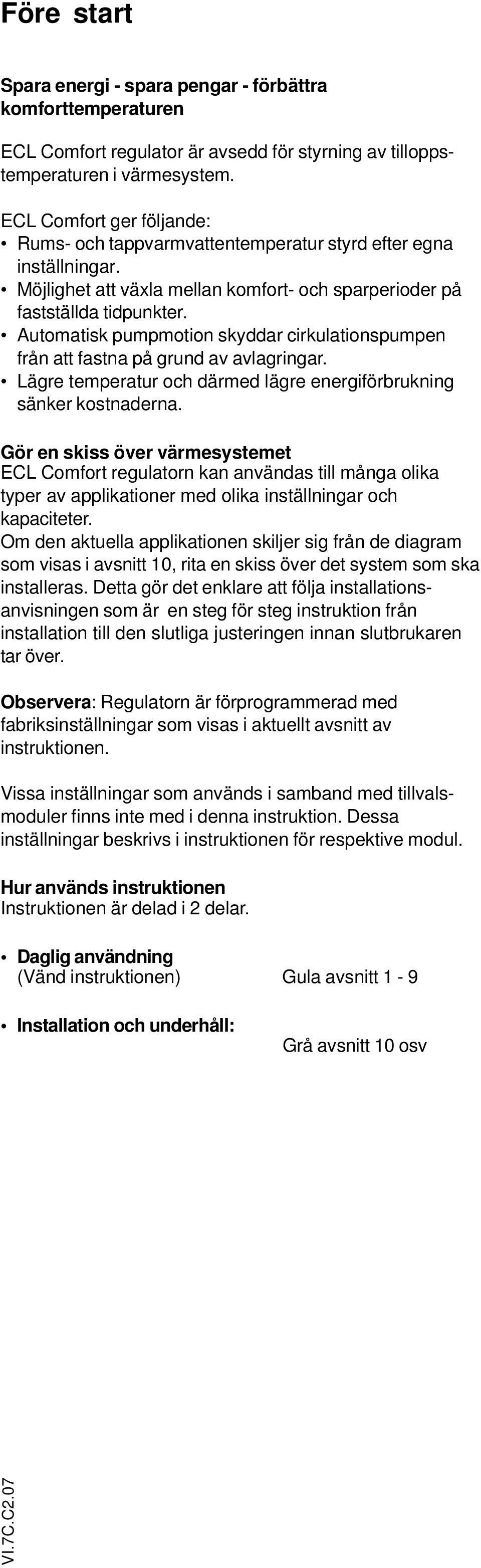 Automatisk pumpmotion skyddar cirkulationspumpen från att fastna på grund av avlagringar. Lägre temperatur och därmed lägre energiförbrukning sänker kostnaderna.