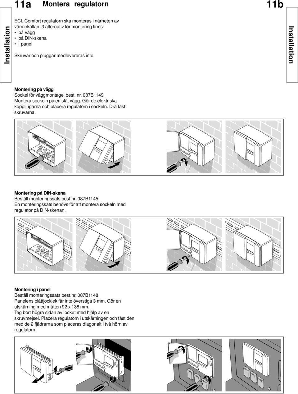 Montering på DIN-skena Beställ monteringssats best.nr. 087B45 En monteringssats behövs för att montera sockeln med regulator på DIN-skenan. Montering i panel Beställ monteringssats best.nr. 087B48 Panelens plåttjocklek får inte överstiga 3 mm.