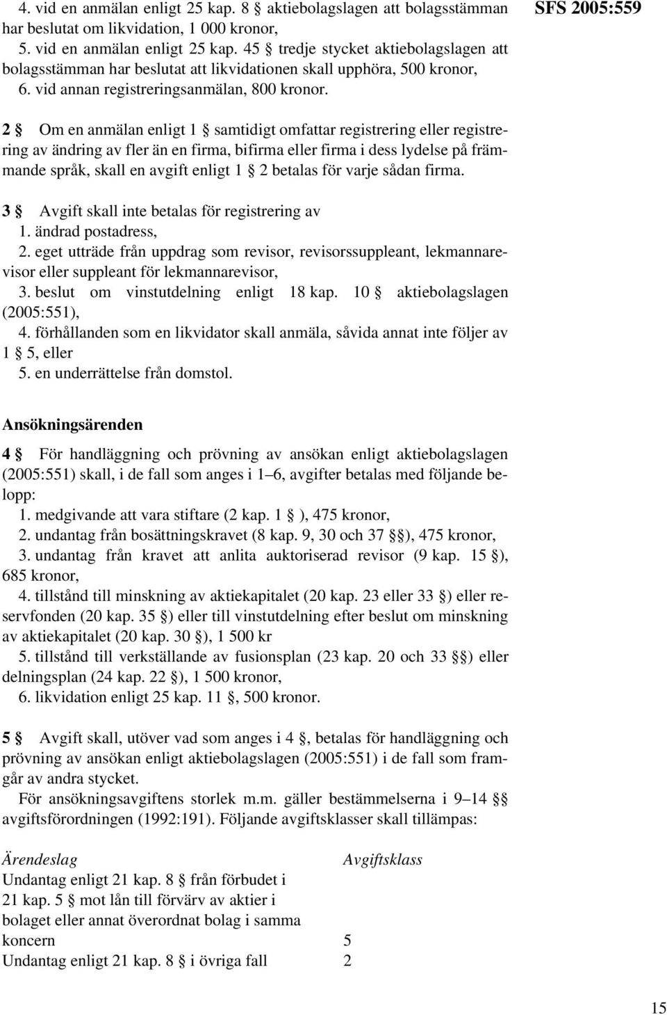 SFS 2005:559 2 Om en anmälan enligt 1 samtidigt omfattar registrering eller registrering av ändring av fler än en firma, bifirma eller firma i dess lydelse på främmande språk, skall en avgift enligt