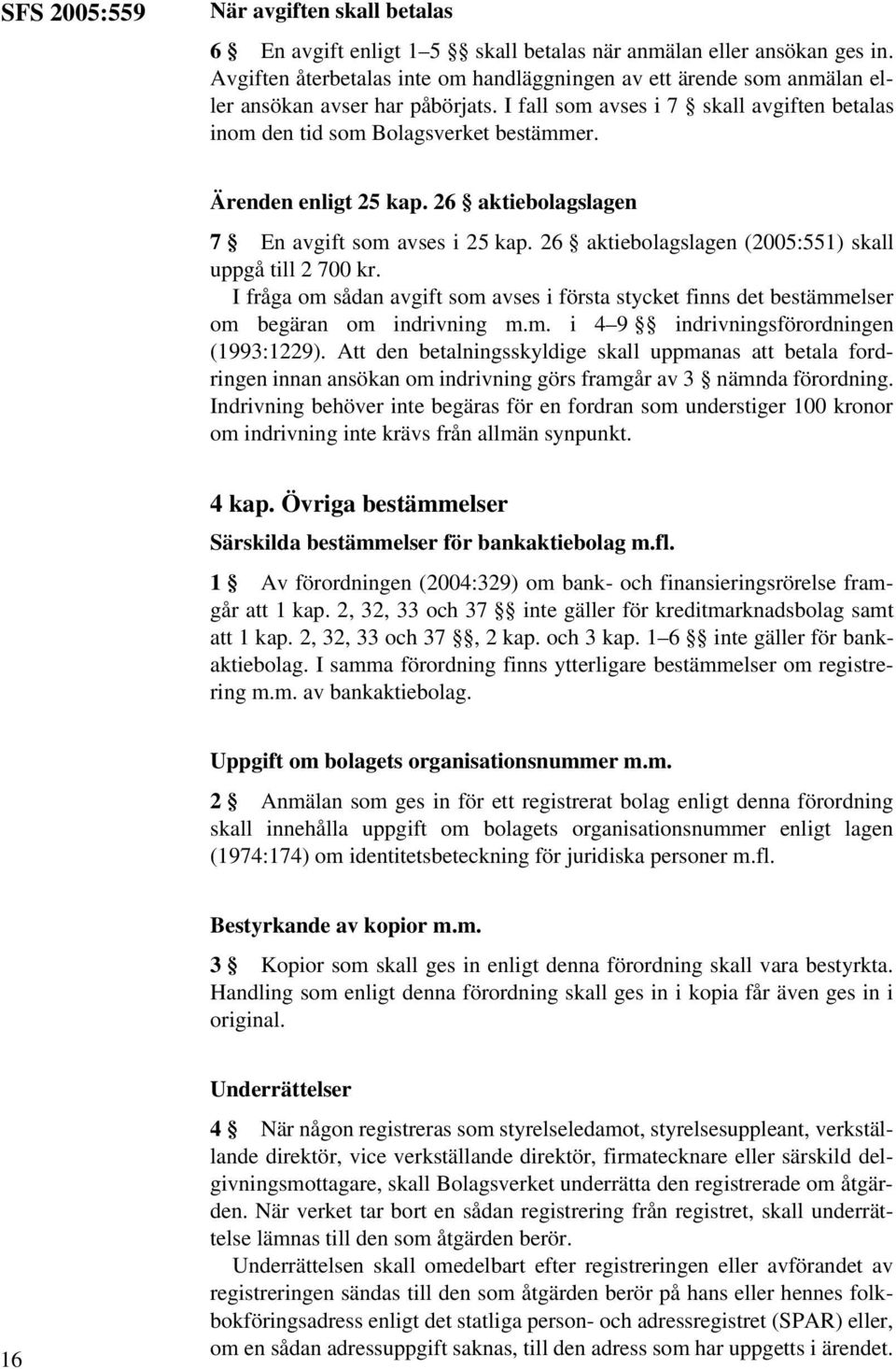 Ärenden enligt 25 kap. 26 aktiebolagslagen 7 En avgift som avses i 25 kap. 26 aktiebolagslagen (2005:551) skall uppgå till 2 700 kr.