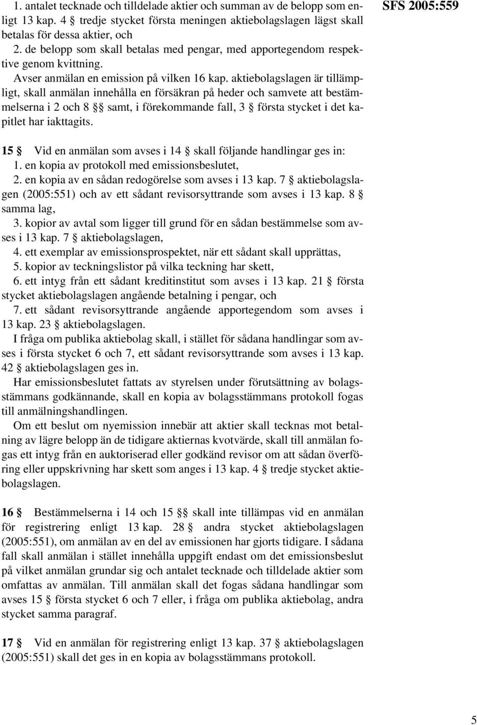 aktiebolagslagen är tillämpligt, skall anmälan innehålla en försäkran på heder och samvete att bestämmelserna i 2 och 8 samt, i förekommande fall, 3 första stycket i det kapitlet har iakttagits.