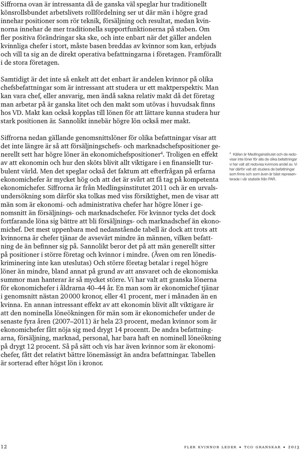 Om fler positiva förändringar ska ske, och inte enbart när det gäller andelen kvinnliga chefer i stort, måste basen breddas av kvinnor som kan, erbjuds och vill ta sig an de direkt operativa