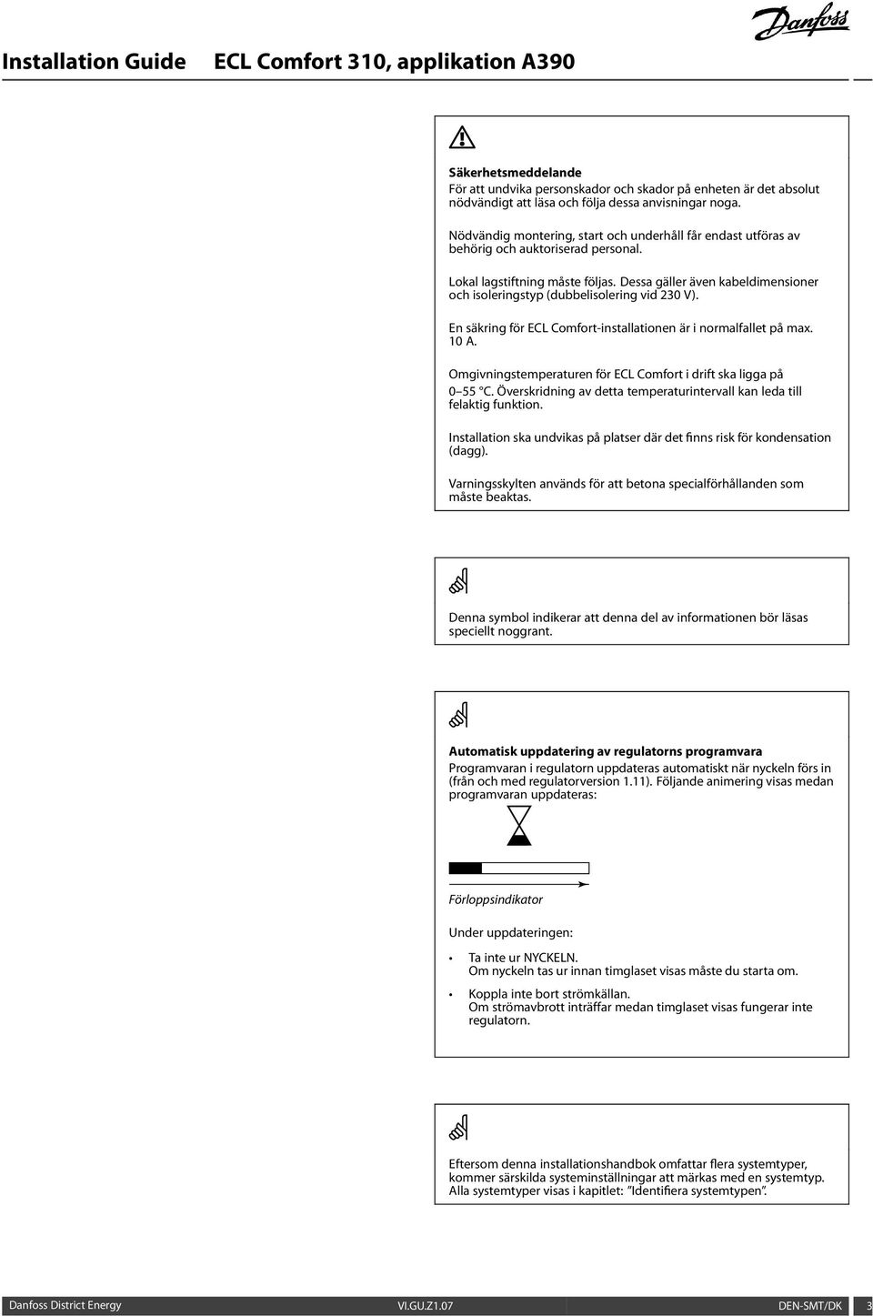 Dessa gäller även kabeldimensioner och isoleringstyp (dubbelisolering vid 230 V). En säkring för ECL Comfort-installationen är i normalfallet på max. 10 A.