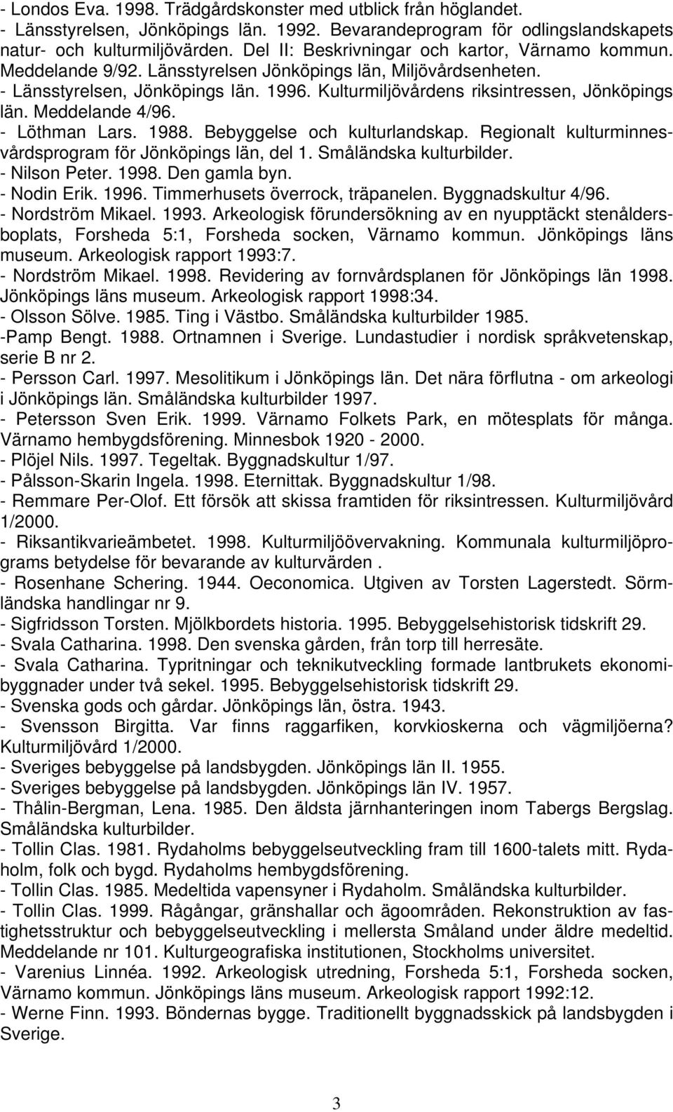 Kulturmiljövårdens riksintressen, Jönköpings län. Meddelande 4/96. - Löthman Lars. 1988. Bebyggelse och kulturlandskap. Regionalt kulturminnesvårdsprogram för Jönköpings län, del 1.