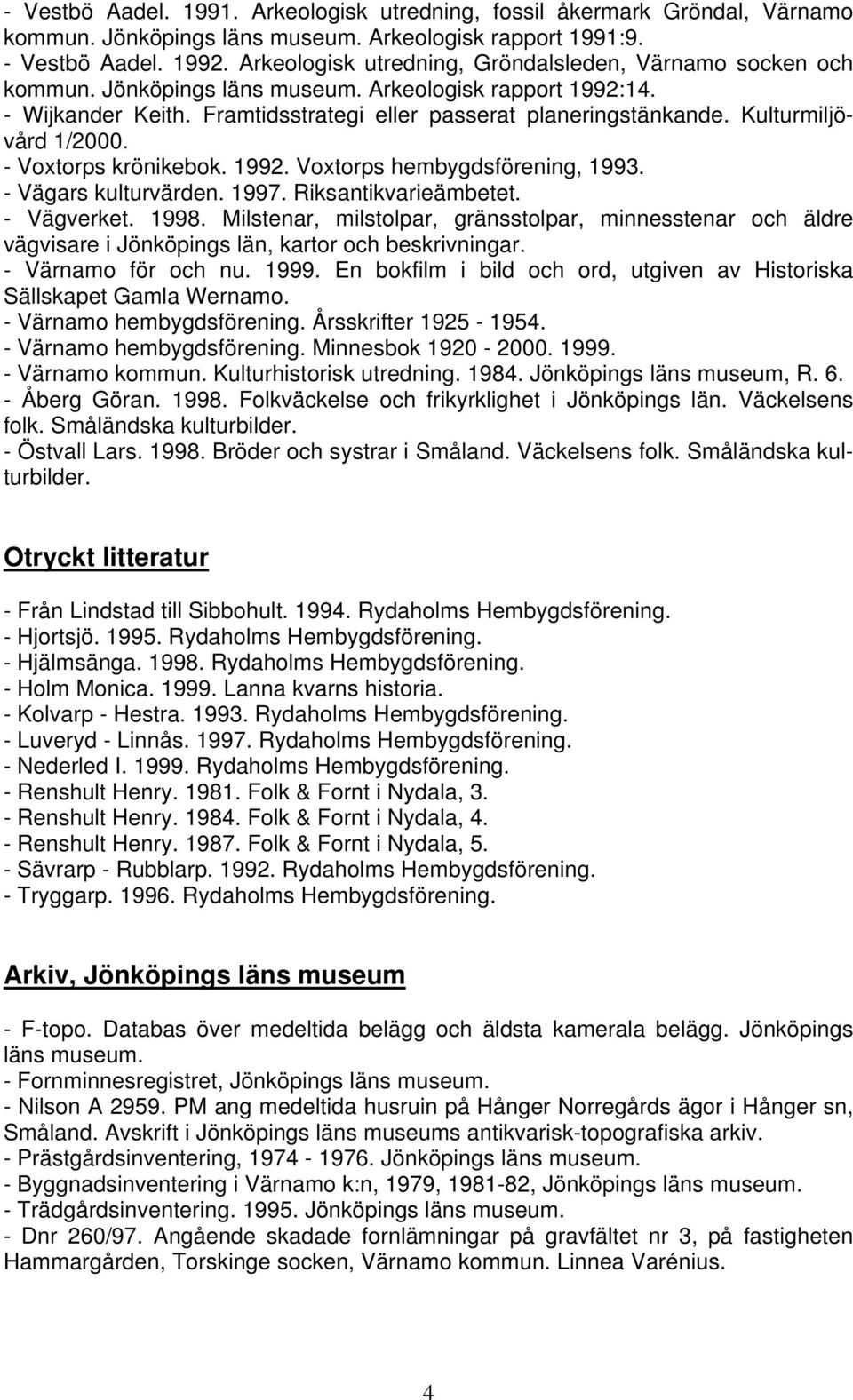 Kulturmiljövård 1/2000. - Voxtorps krönikebok. 1992. Voxtorps hembygdsförening, 1993. - Vägars kulturvärden. 1997. Riksantikvarieämbetet. - Vägverket. 1998.