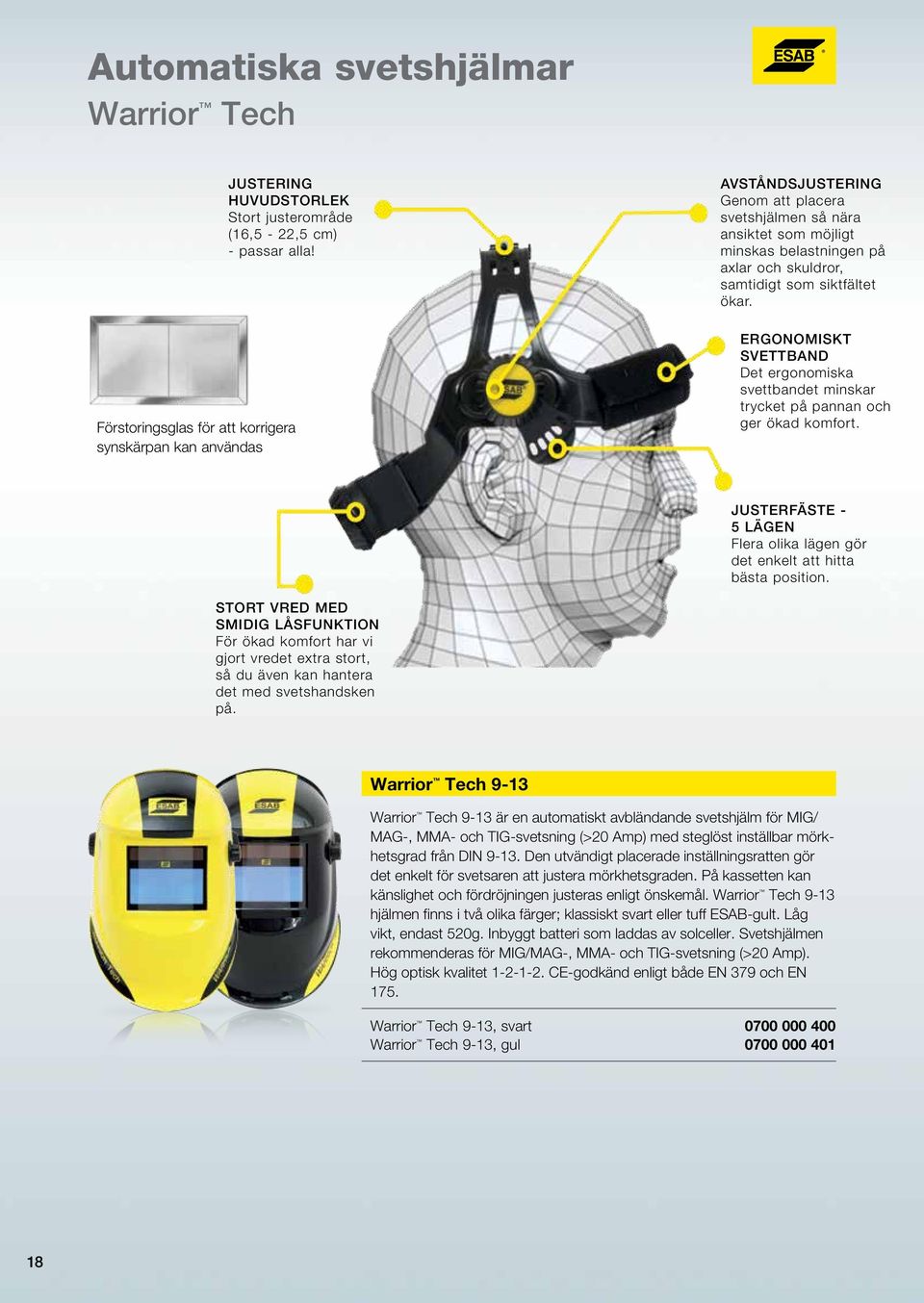 siktfältet ökar. ERGONOMISKT SVETTBAND Det ergonomiska svettbandet minskar trycket på pannan och ger ökad komfort. JUSTERFÄSTE - 5 LÄGEN Flera olika lägen gör det enkelt att hitta bästa position.