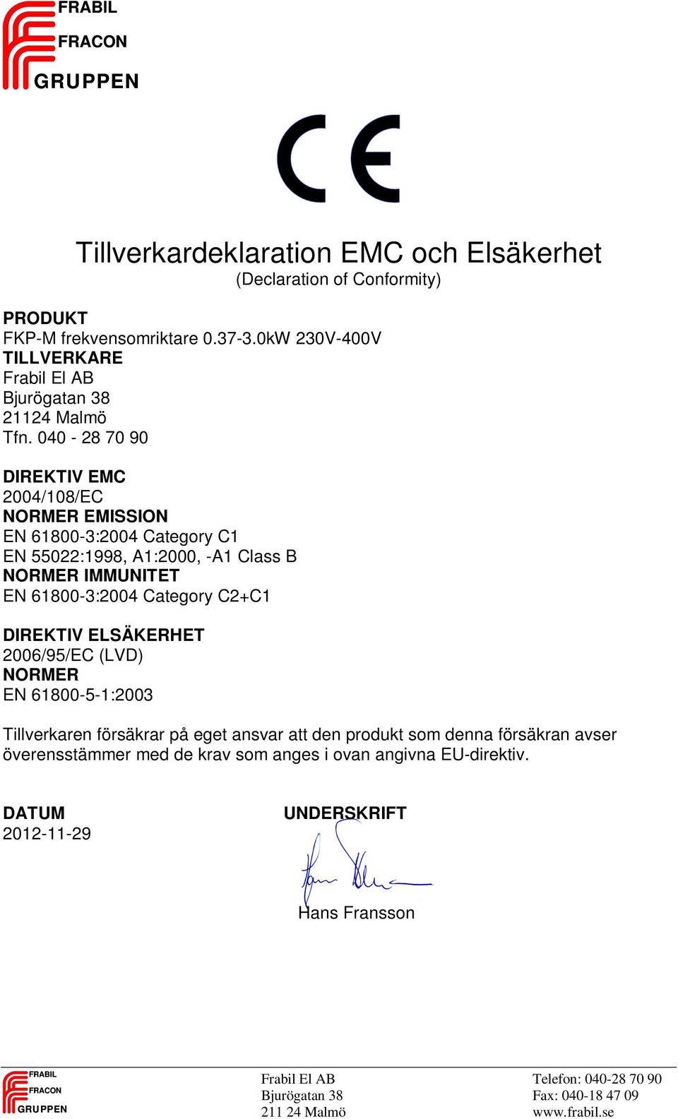 040-28 70 90 DIREKTIV EMC 2004/108/EC NORMER EMISSION EN 61800-3:2004 Category C1 EN 55022:1998, A1:2000, -A1 Class B NORMER IMMUNITET EN