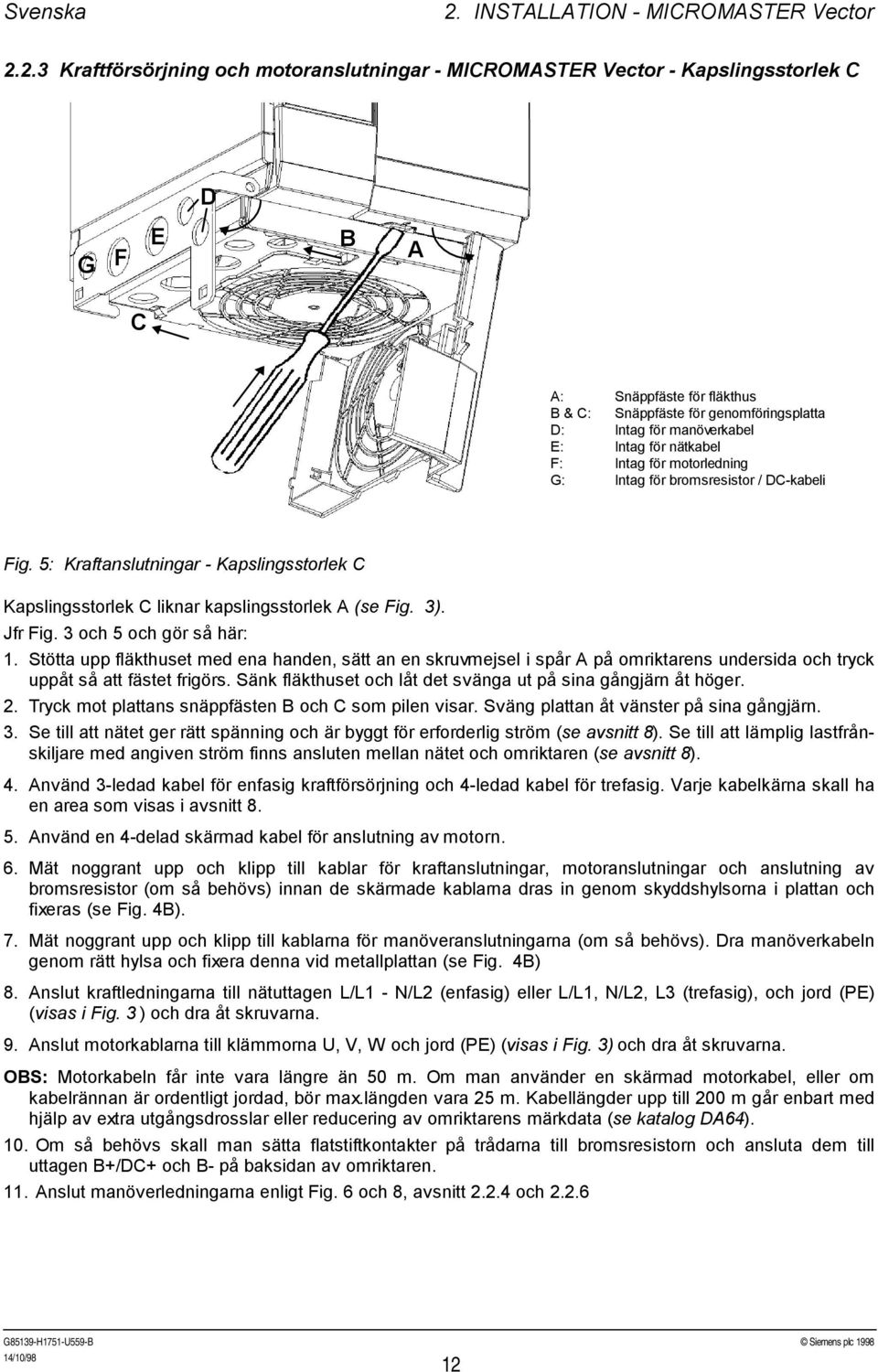 2.3 Kraftförsörjning och motoranslutningar MICROMASTER Vector Kapslingsstorlek C D G F E B A C A: Snäppfäste för fläkthus B & C: Snäppfäste för genomföringsplatta D: Intag för manöverkabel E: Intag