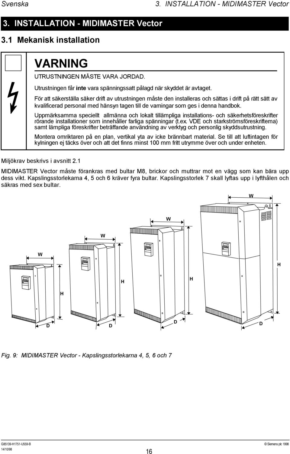 För att säkerställa säker drift av utrustningen måste den installeras och sättas i drift på rätt sätt av kvalificerad personal med hänsyn tagen till de varningar som ges i denna handbok.