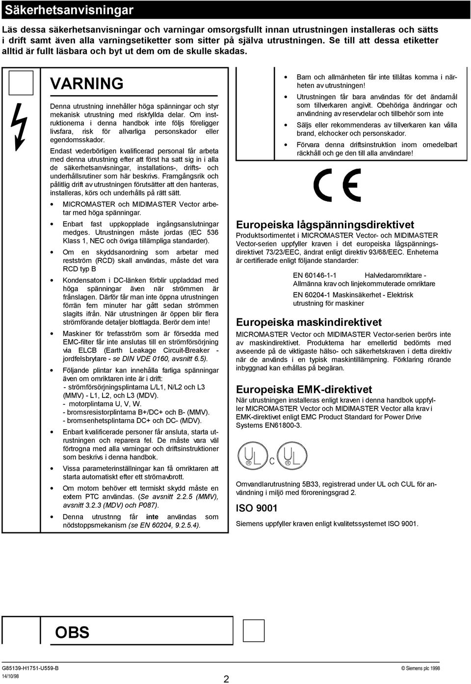 Om instruktionerna i denna handbok inte följs föreligger livsfara, risk för allvarliga personskador eller egendomsskador.