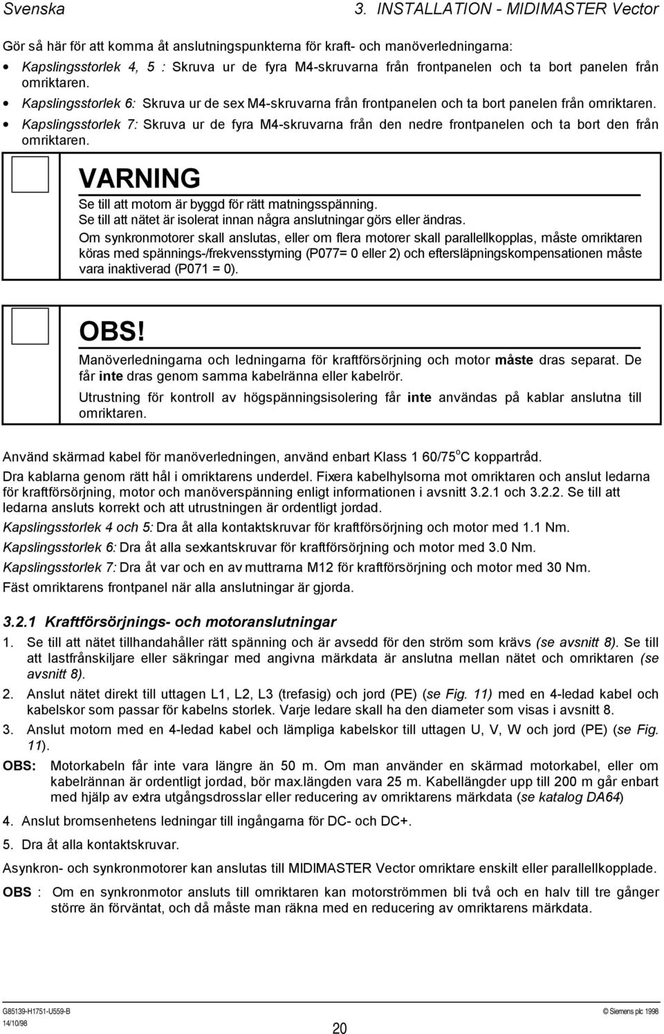 panelen från omriktaren. Kapslingsstorlek 6: Skruva ur de sex M4skruvarna från frontpanelen och ta bort panelen från omriktaren.