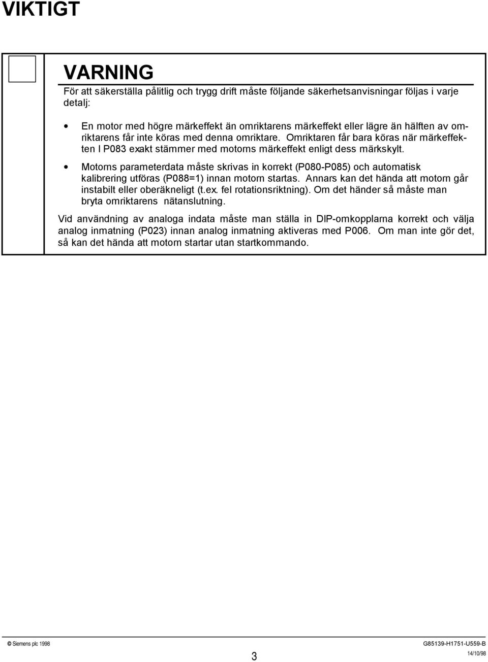 Motorns parameterdata måste skrivas in korrekt (P080P085) och automatisk kalibrering utföras (P088=1) innan motorn startas. Annars kan det hända att motorn går instabilt eller oberäkneligt (t.ex.