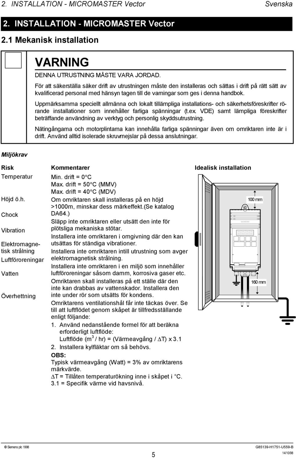 Uppmärksamma speciellt allmänna och lokalt tillämpliga installations och säkerhetsföreskrifter rörande installationer som innehåller farliga spänningar (t.ex.