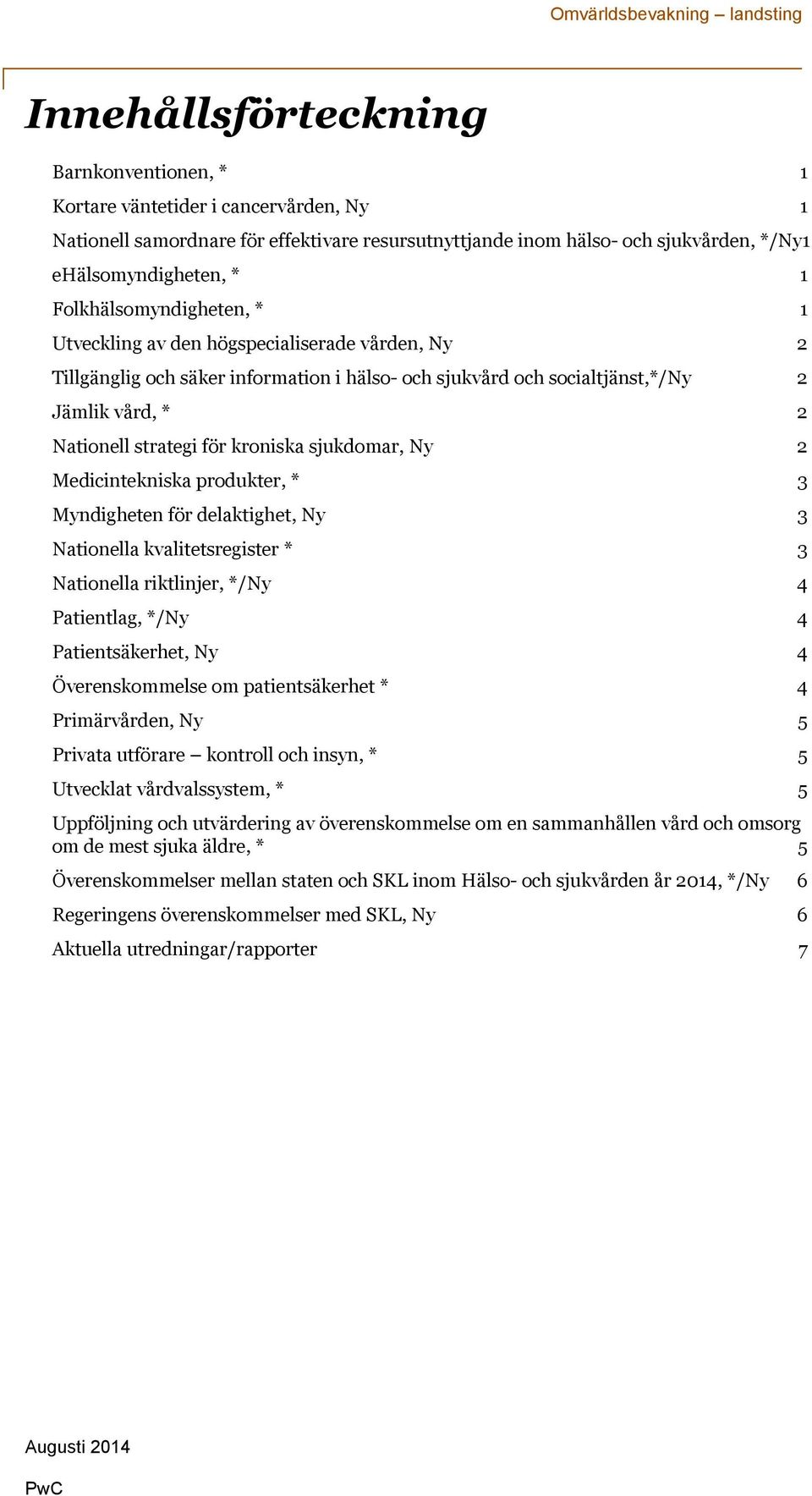 kroniska sjukdomar, Ny 2 Medicintekniska produkter, * 3 Myndigheten för delaktighet, Ny 3 Nationella kvalitetsregister * 3 Nationella riktlinjer, */Ny 4 Patientlag, */Ny 4 Patientsäkerhet, Ny 4