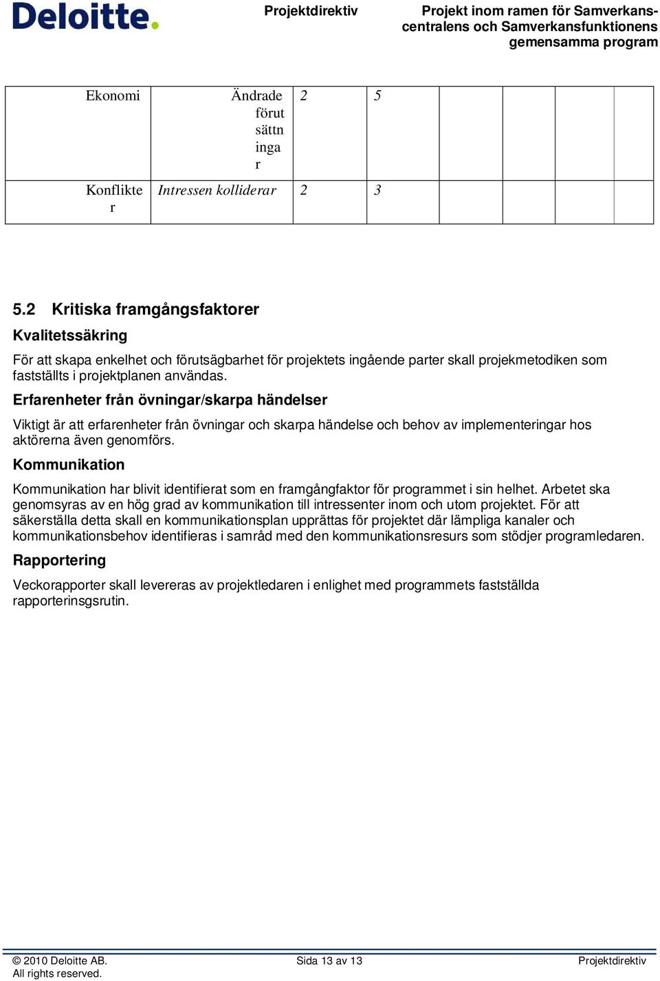 Erfarenheter från övningar/skarpa händelser Viktigt är att erfarenheter från övningar och skarpa händelse och behov av implementeringar hos aktörerna även genomförs.