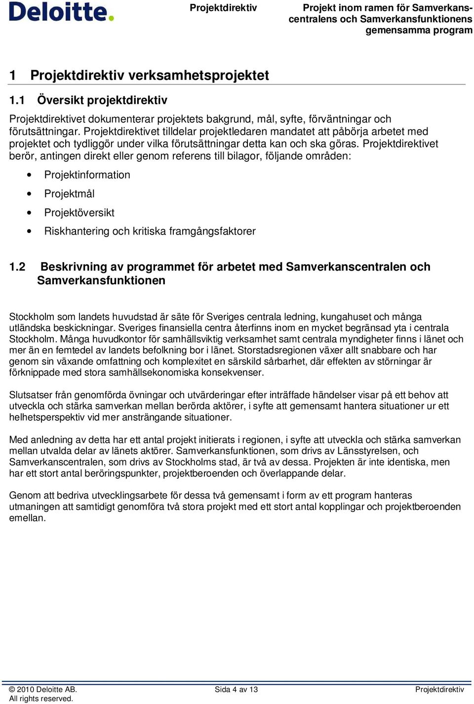 et berör, antingen direkt eller genom referens till bilagor, följande områden: Projektinformation Projektmål Projektöversikt Riskhantering och kritiska framgångsfaktorer 1.