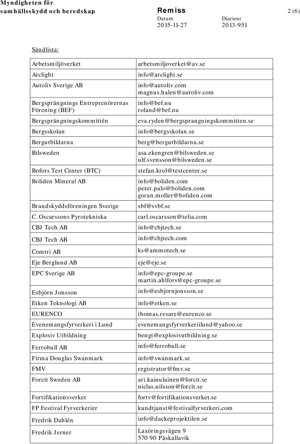 ryden@bergsprangningskommitten.se info@bergsskolan.se berg@bergutbildarna.se asa.ekengren@bilsweden.se ulf.svensson@bilsweden.se stefan.krol@testcenter.se info@boliden.com peter.palo@boliden.