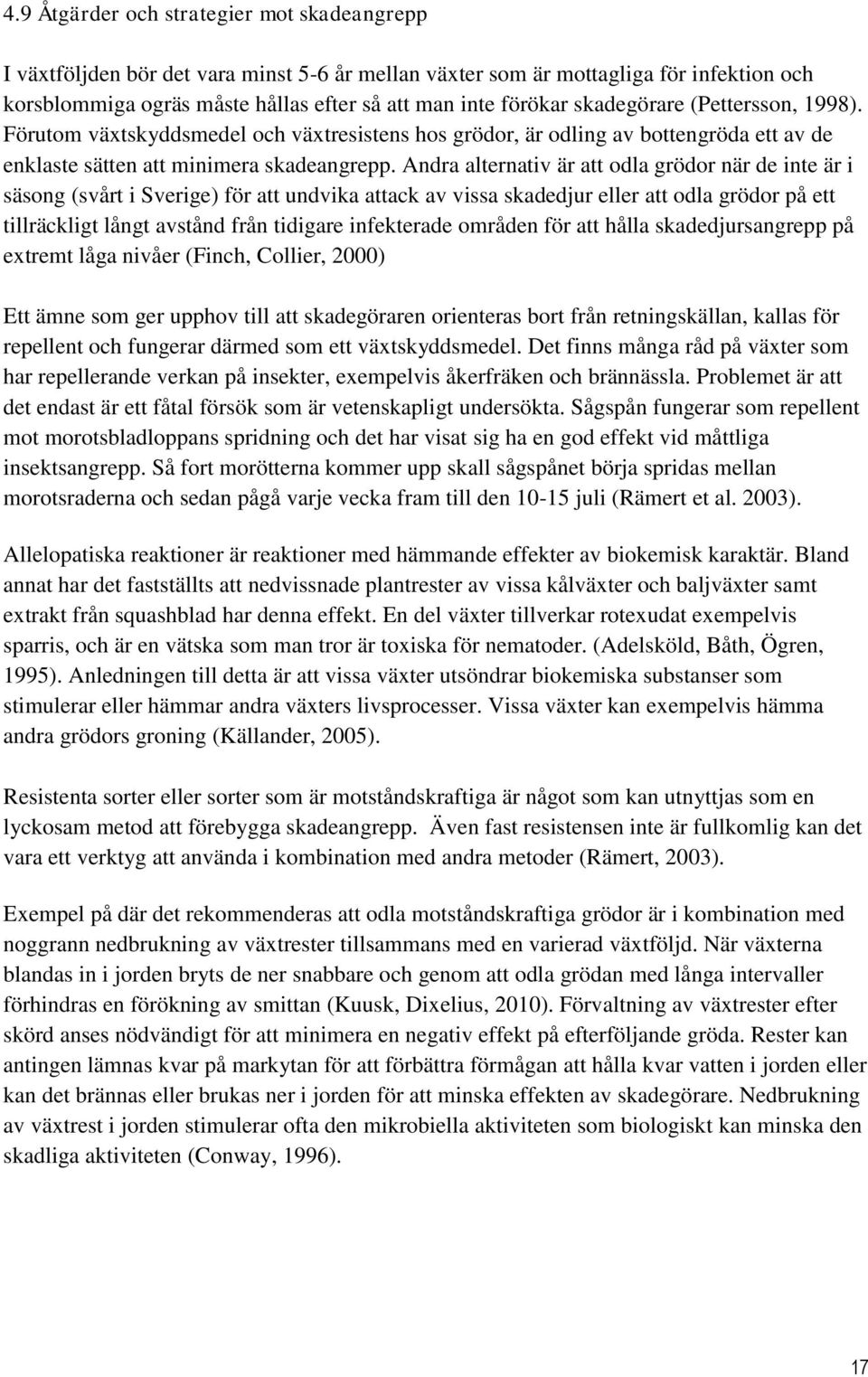 Andra alternativ är att odla grödor när de inte är i säsong (svårt i Sverige) för att undvika attack av vissa skadedjur eller att odla grödor på ett tillräckligt långt avstånd från tidigare