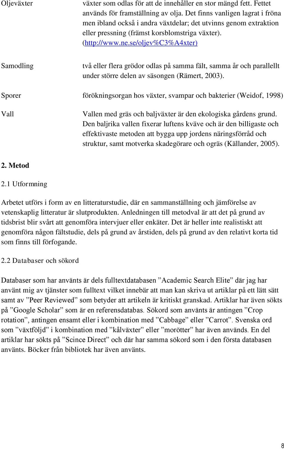 se/oljev%c3%a4xter) Samodling två eller flera grödor odlas på samma fält, samma år och parallellt under större delen av säsongen (Rämert, 2003).