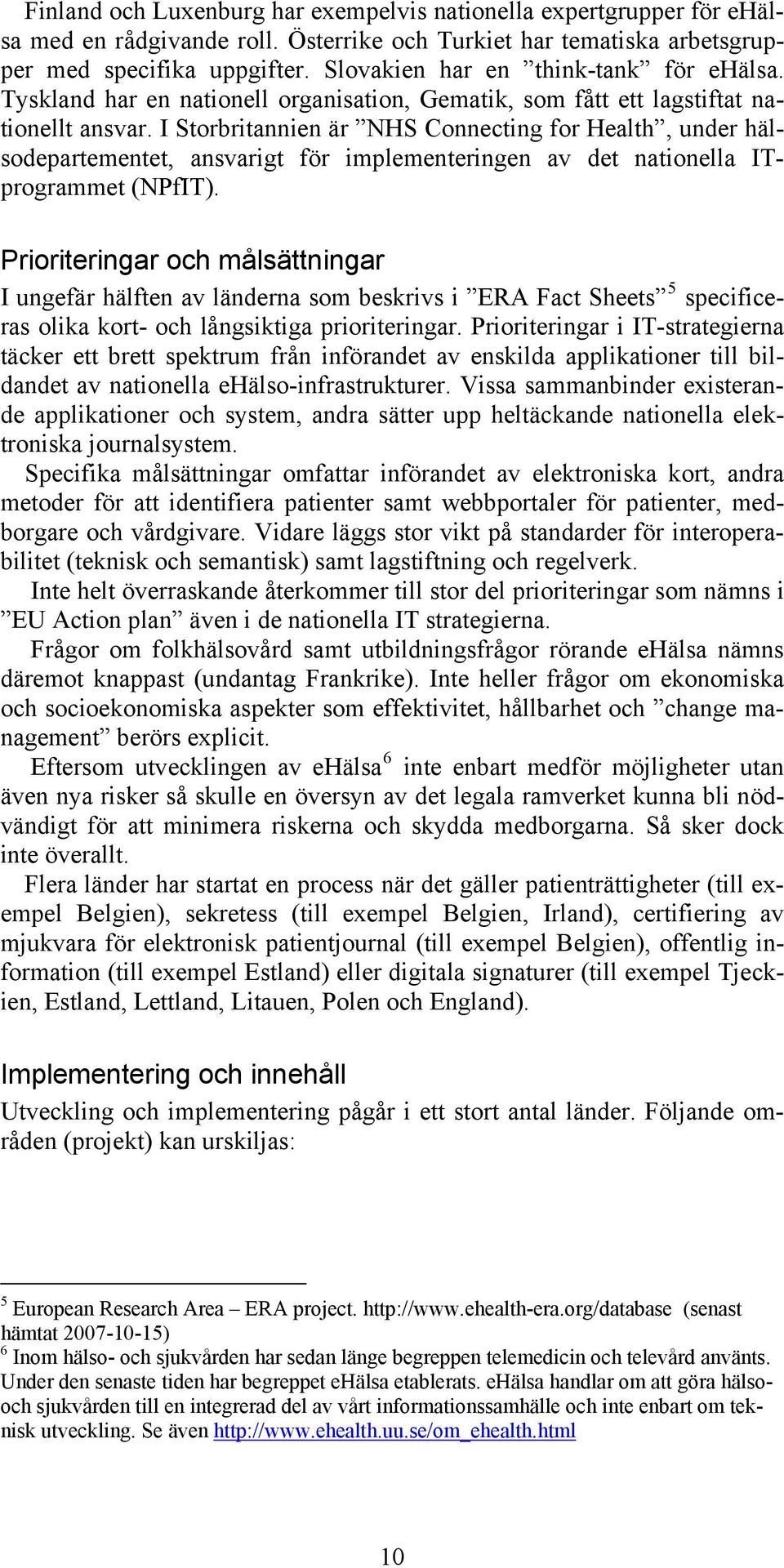 I Storbritannien är NHS Connecting for Health, under hälsodepartementet, ansvarigt för implementeringen av det nationella ITprogrammet (NPfIT).