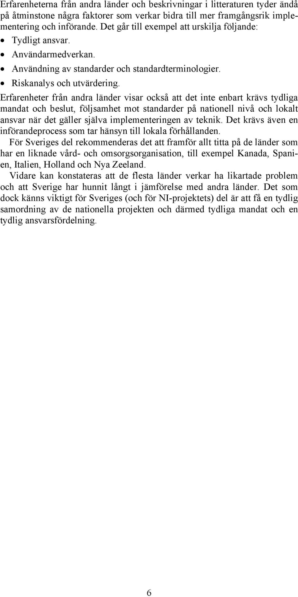 Erfarenheter från andra länder visar också att det inte enbart krävs tydliga mandat och beslut, följsamhet mot standarder på nationell nivå och lokalt ansvar när det gäller själva implementeringen av