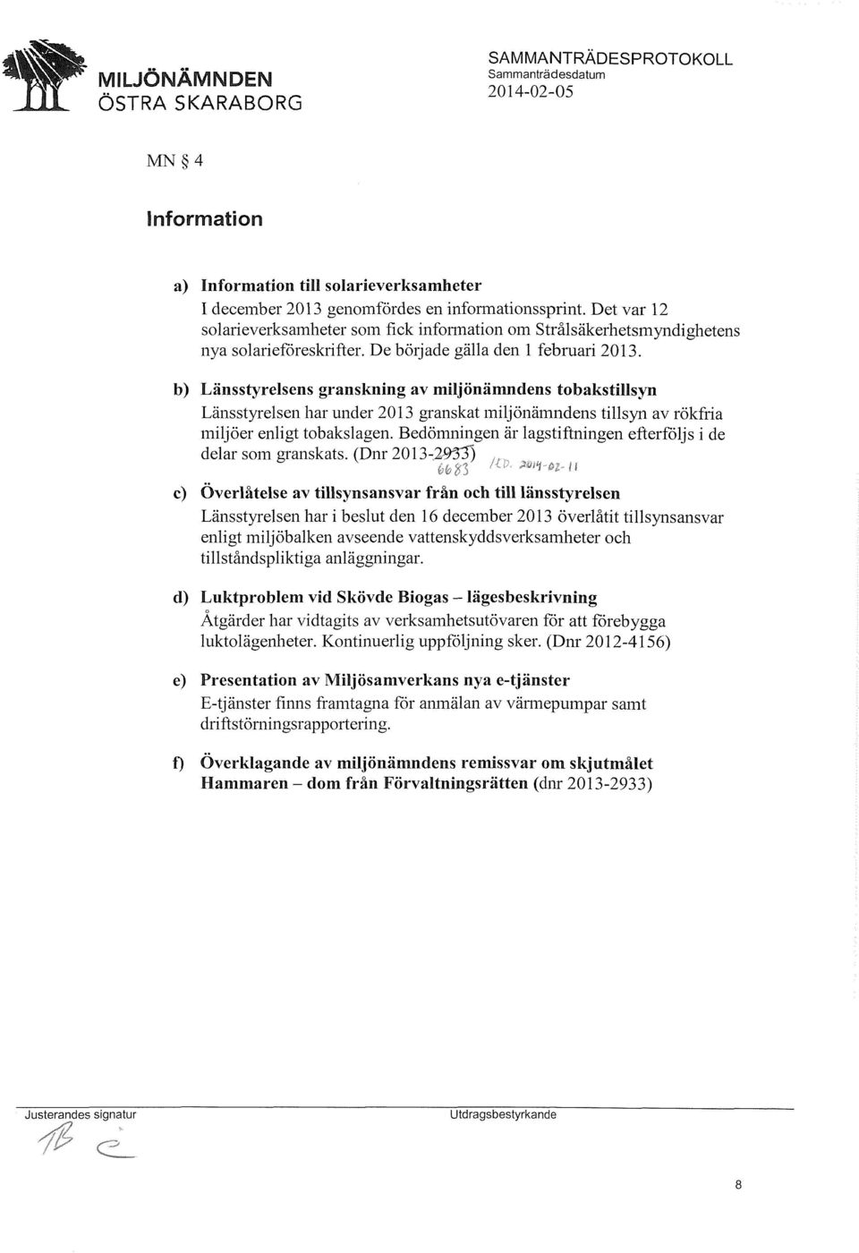 b) Länsstyrelsens granskning av miljönämndens tobakstillsyn Länsstyrelsen har under 2013 granskat miljönämndens tillsyn av rökfria miljöer enligt tobakslagen.