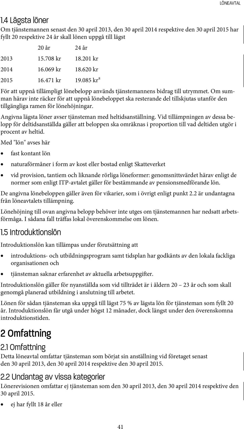 Om summan härav inte räcker för att uppnå lönebeloppet ska resterande del tillskjutas utanför den tillgängliga ramen för lönehöjningar. Angivna lägsta löner avser tjänsteman med heltidsanställning.