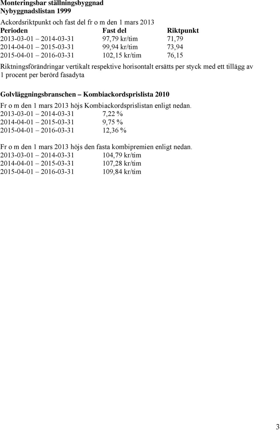 fasadyta Golvläggningsbranschen Kombiackordsprislista 2010 Fr o m den 1 mars 2013 höjs Kombiackordsprislistan enligt nedan.