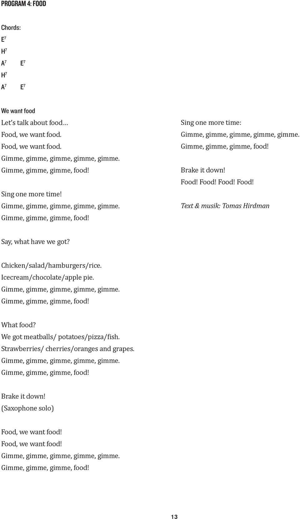 Food! Food! Food! Text & musik: Tomas Hirdman Say, what have we got? Chicken/salad/hamburgers/rice. Icecream/chocolate/apple pie. Gimme, gimme, gimme, gimme, gimme. Gimme, gimme, gimme, food!