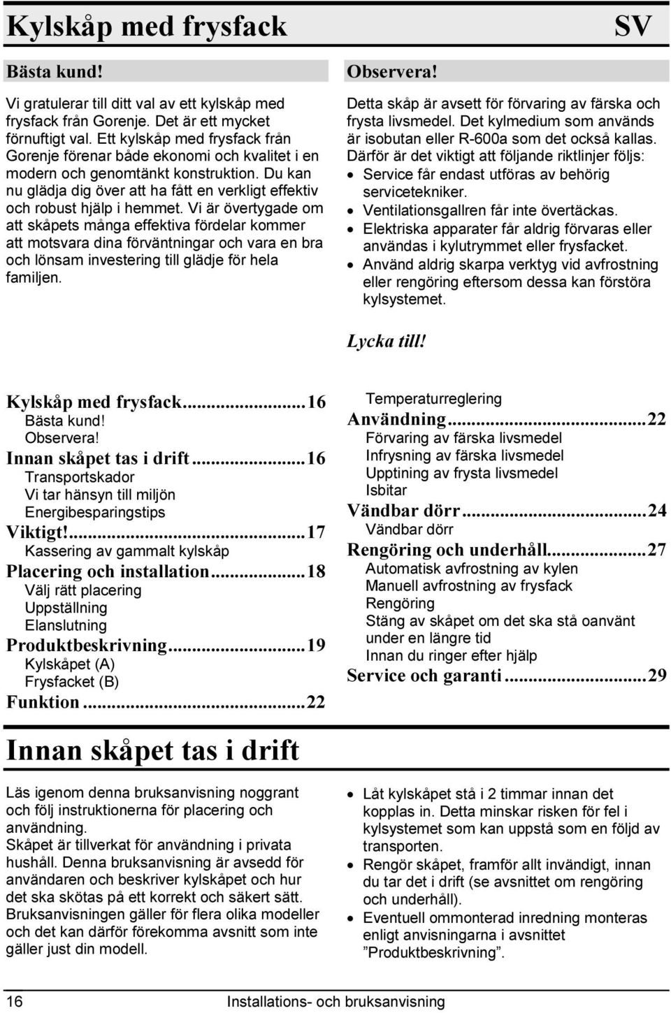 Vi är övertygade om att skåpets många effektiva fördelar kommer att motsvara dina förväntningar och vara en bra och lönsam investering till glädje för hela familjen. Observera!