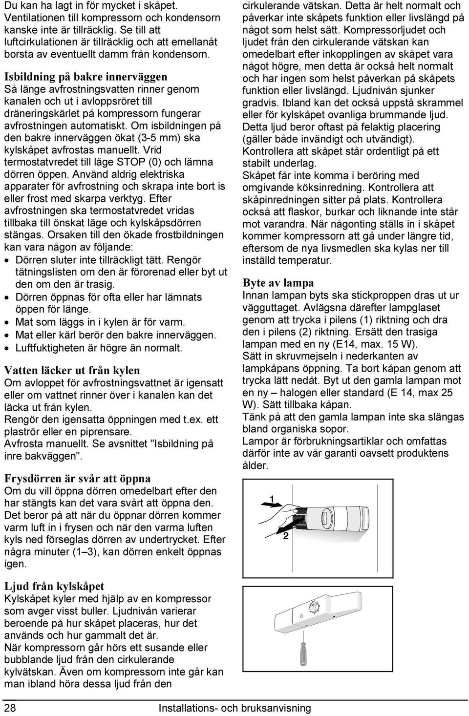 Isbildning på bakre innerväggen Så länge avfrostningsvatten rinner genom kanalen och ut i avloppsröret till dräneringskärlet på kompressorn fungerar avfrostningen automatiskt.