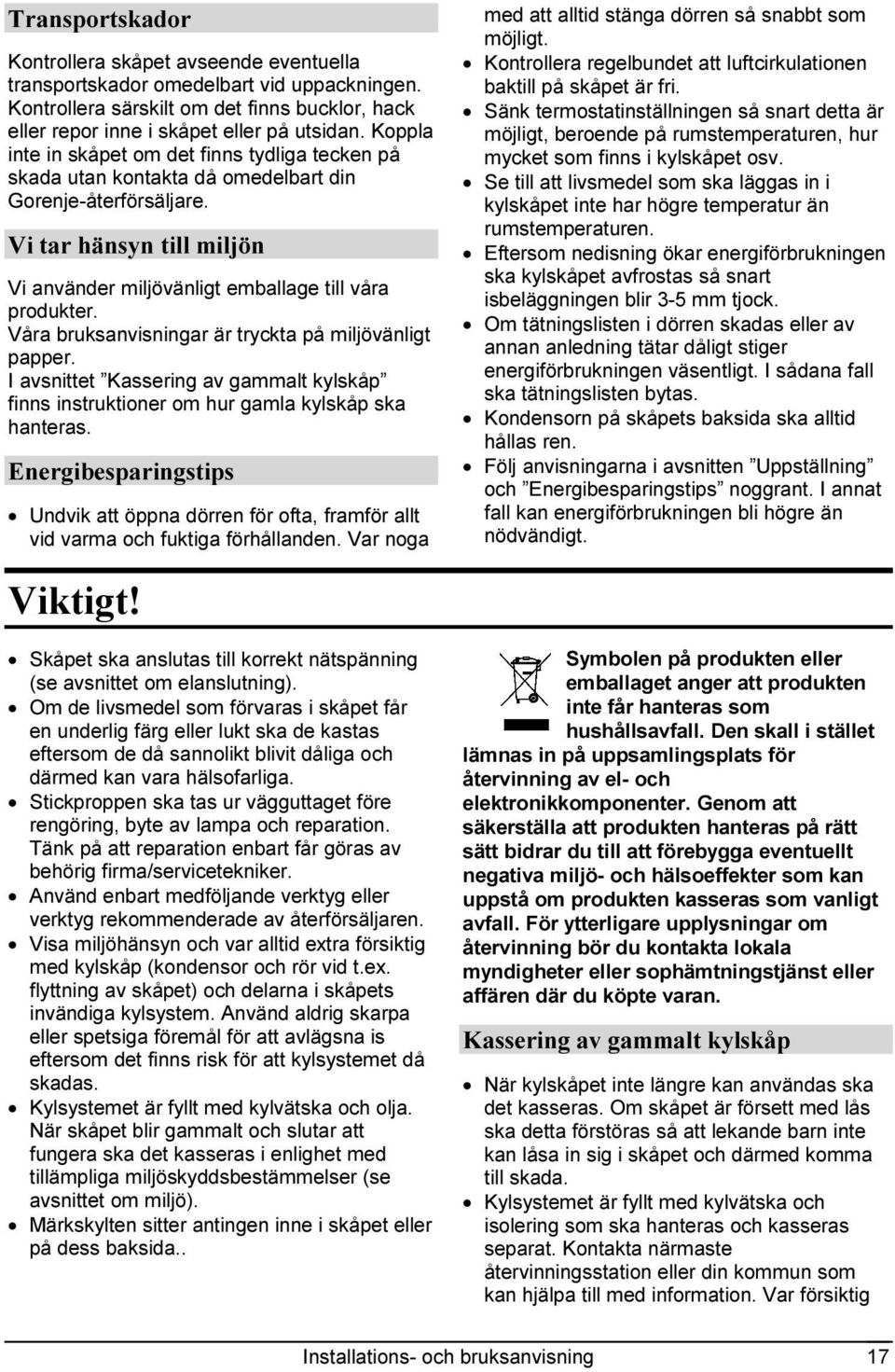 Våra bruksanvisningar är tryckta på miljövänligt papper. I avsnittet Kassering av gammalt kylskåp finns instruktioner om hur gamla kylskåp ska hanteras.