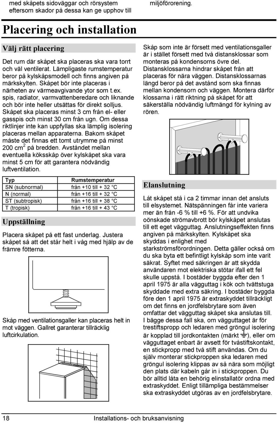 Skåpet bör inte placeras i närheten av värmeavgivande ytor som t.ex. spis, radiator, varmvattenberedare och liknande och bör inte heller utsättas för direkt solljus.