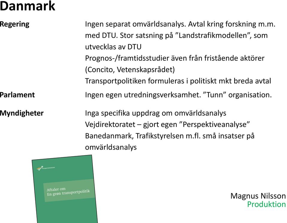 (Concito, Vetenskapsrådet) Transportpolitiken formuleras i politiskt mkt breda avtal Ingen egen utredningsverksamhet.