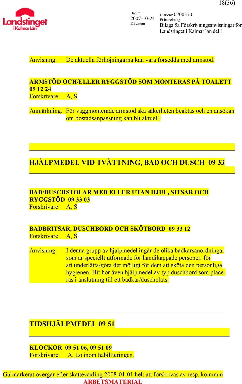 HJÄLPMEDEL VID TVÄTTNING, BAD OCH DUSCH 09 33 BAD/DUSCHSTOLAR MED ELLER UTAN HJUL, SITSAR OCH RYGGSTÖD 09 33 03 BADBRITSAR, DUSCHBORD OCH SKÖTBORD 09 33 12 I denna grupp av hjälpmedel ingår de