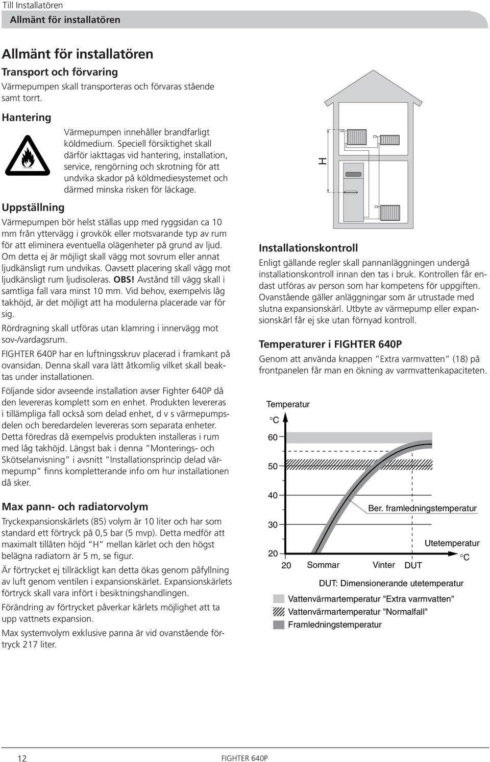 Speciell försiktighet skall därför iakttagas vid hantering, installation, service, rengörning och skrotning för att undvika skador på köldmediesy s temet och därmed minska risken för läckage.