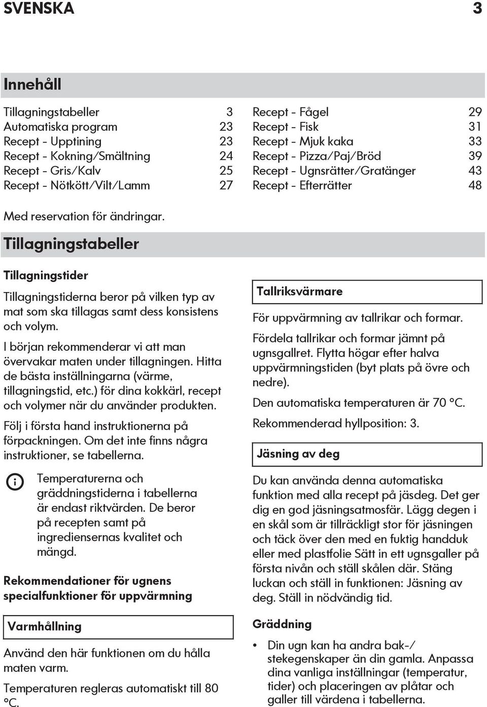 Tillagningstabeller Tillagningstider Tillagningstiderna beror på vilken typ av mat som ska tillagas samt dess konsistens och volym.