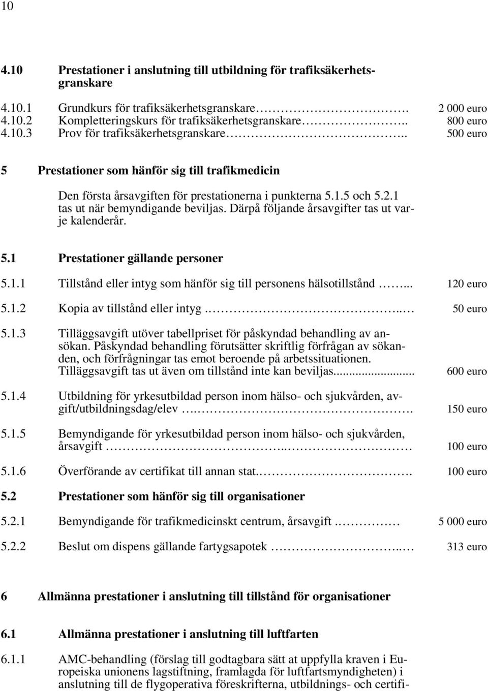 1 tas ut när bemyndigande beviljas. Därpå följande årsavgifter tas ut varje kalenderår. 5.1 Prestationer gällande personer 5.1.1 Tillstånd eller intyg som hänför sig till personens hälsotillstånd.