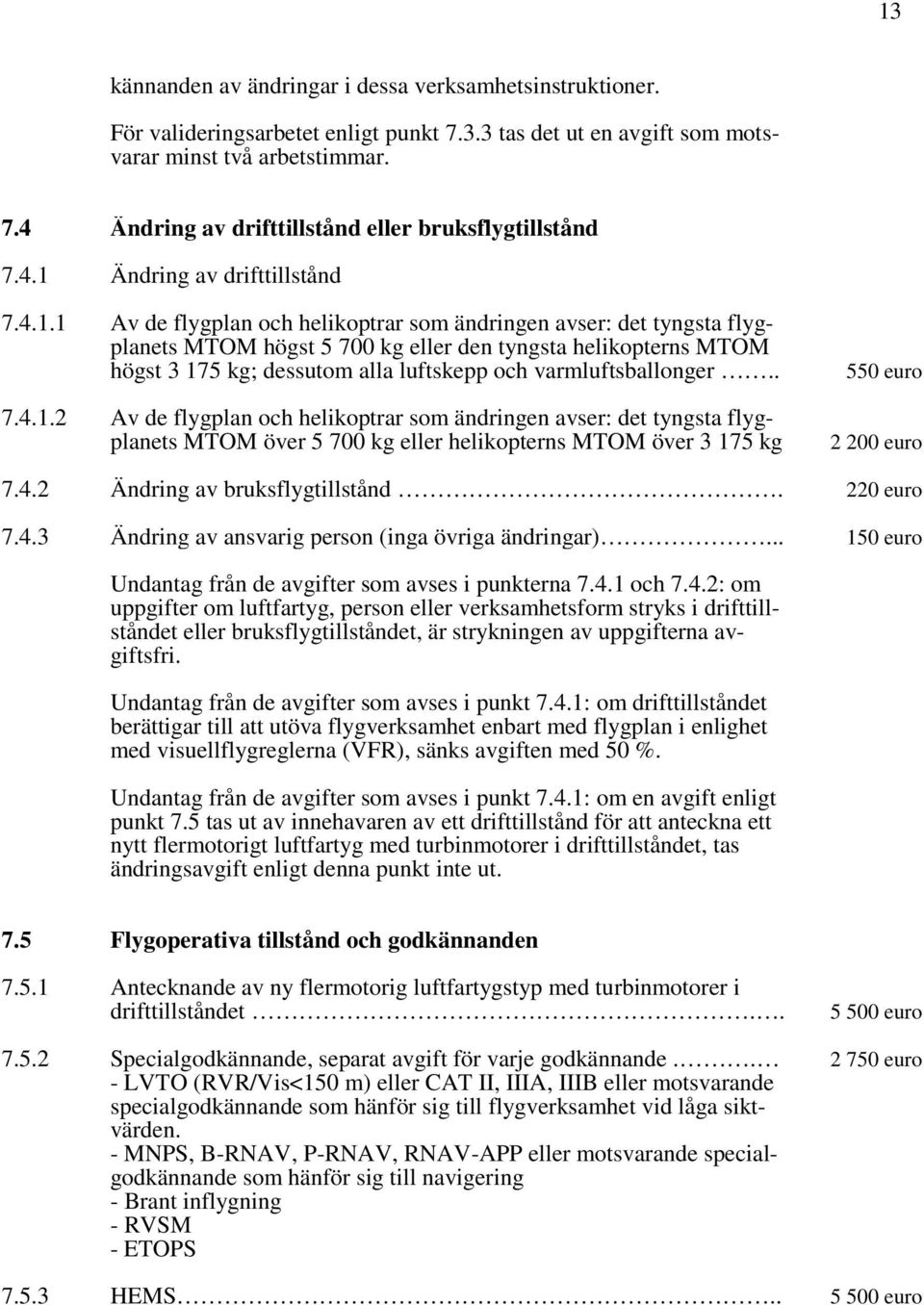 luftskepp och varmluftsballonger.. 7.4.1.2 Av de flygplan och helikoptrar som ändringen avser: det tyngsta flygplanets MTOM över 5 700 kg eller helikopterns MTOM över 3 175 kg 550 euro 2 200 euro 7.4.2 Ändring av bruksflygtillstånd.