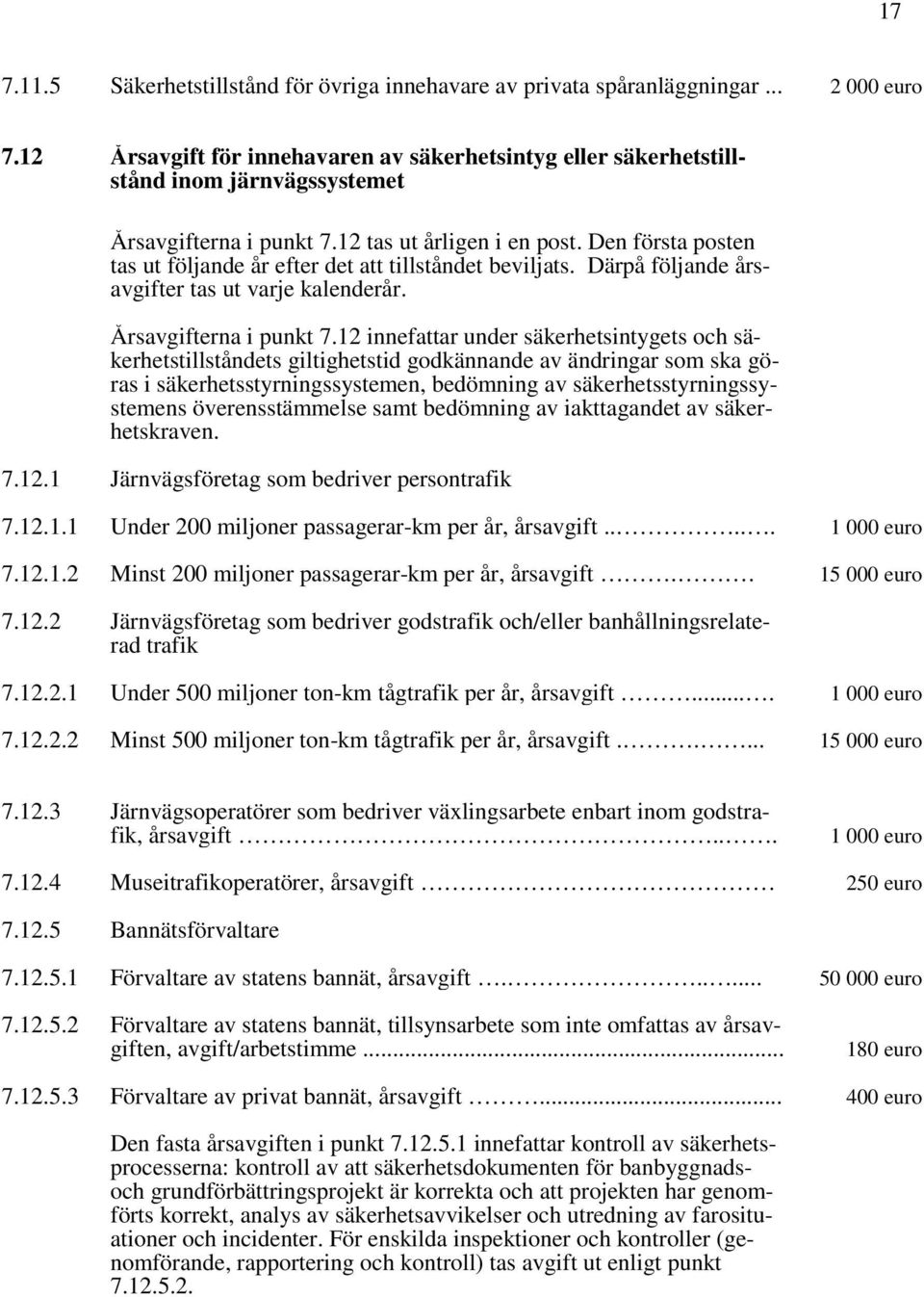 Den första posten tas ut följande år efter det att tillståndet beviljats. Därpå följande årsavgifter tas ut varje kalenderår. Årsavgifterna i punkt 7.